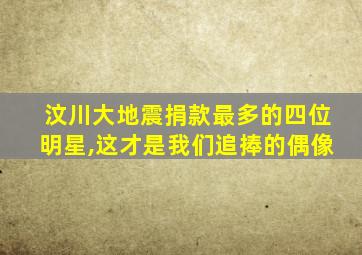 汶川大地震捐款最多的四位明星,这才是我们追捧的偶像