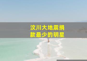 汶川大地震捐款最少的明星