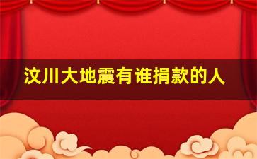 汶川大地震有谁捐款的人