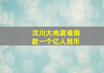 汶川大地震谁捐款一个亿人民币