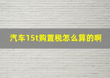 汽车15t购置税怎么算的啊