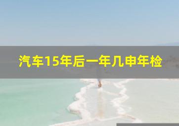 汽车15年后一年几申年检