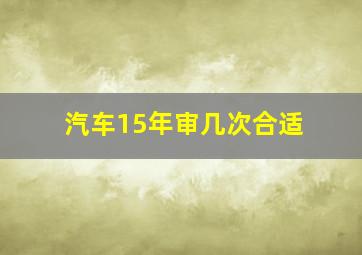 汽车15年审几次合适