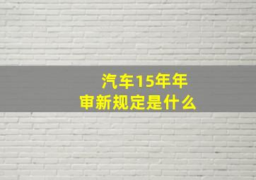 汽车15年年审新规定是什么