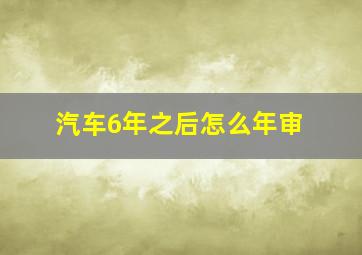 汽车6年之后怎么年审