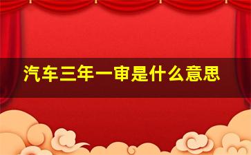 汽车三年一审是什么意思