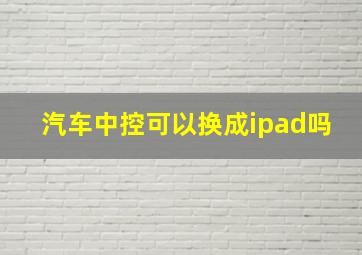 汽车中控可以换成ipad吗