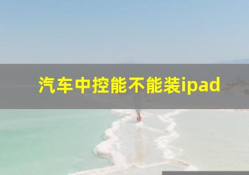 汽车中控能不能装ipad