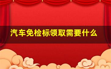 汽车免检标领取需要什么