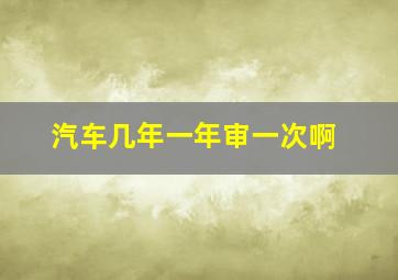 汽车几年一年审一次啊