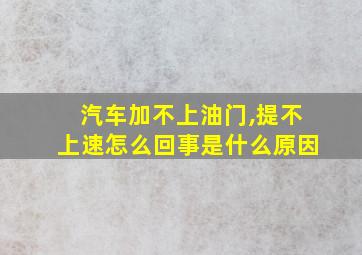 汽车加不上油门,提不上速怎么回事是什么原因