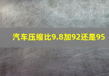 汽车压缩比9.8加92还是95