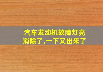 汽车发动机故障灯亮消除了,一下又出来了