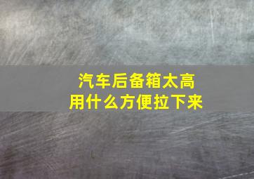 汽车后备箱太高用什么方便拉下来