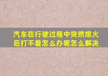 汽车在行驶过程中突然熄火后打不着怎么办呢怎么解决