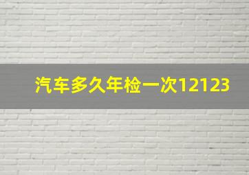 汽车多久年检一次12123