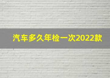 汽车多久年检一次2022款