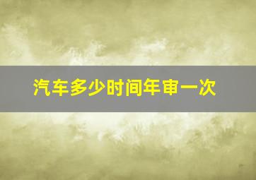 汽车多少时间年审一次