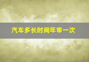 汽车多长时间年审一次