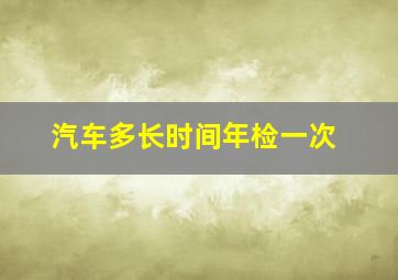 汽车多长时间年检一次