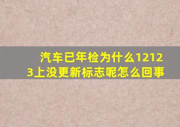 汽车已年检为什么12123上没更新标志呢怎么回事