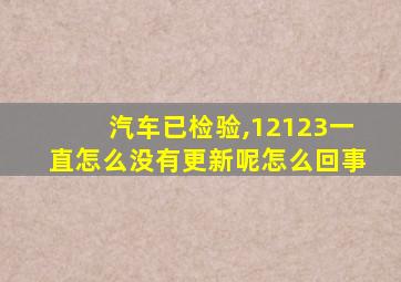 汽车已检验,12123一直怎么没有更新呢怎么回事