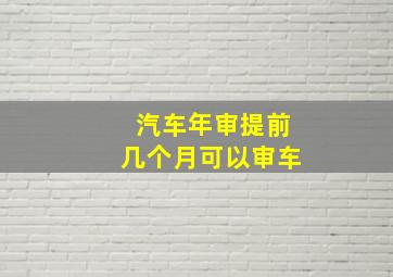 汽车年审提前几个月可以审车