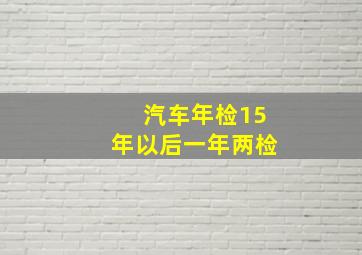 汽车年检15年以后一年两检