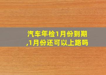 汽车年检1月份到期,1月份还可以上路吗