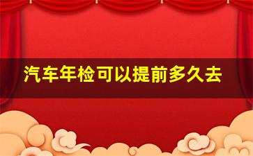 汽车年检可以提前多久去