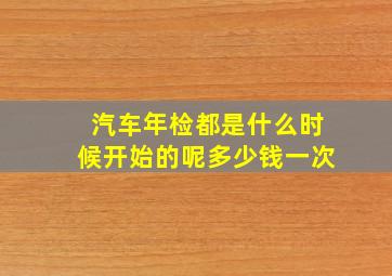 汽车年检都是什么时候开始的呢多少钱一次