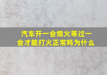 汽车开一会熄火等过一会才能打火正常吗为什么