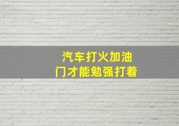 汽车打火加油门才能勉强打着