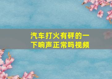 汽车打火有砰的一下响声正常吗视频