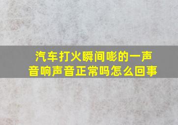 汽车打火瞬间嘭的一声音响声音正常吗怎么回事