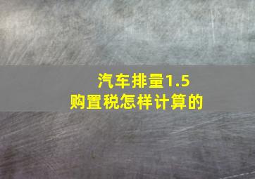 汽车排量1.5购置税怎样计算的