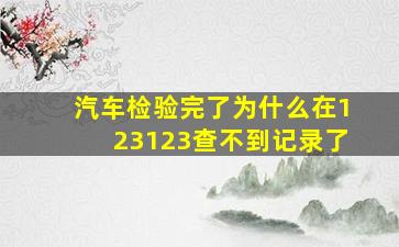 汽车检验完了为什么在123123查不到记录了