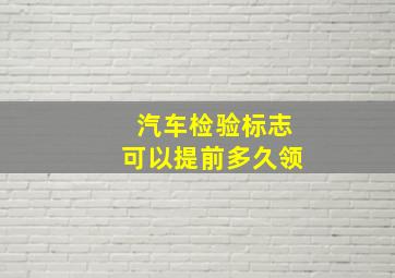 汽车检验标志可以提前多久领