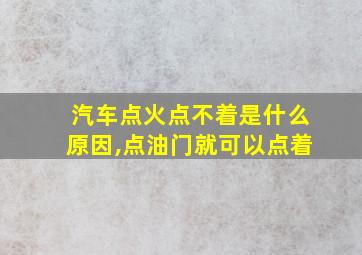 汽车点火点不着是什么原因,点油门就可以点着