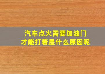 汽车点火需要加油门才能打着是什么原因呢