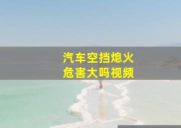 汽车空挡熄火危害大吗视频