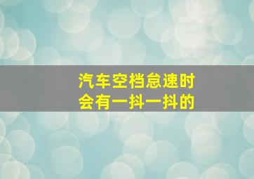 汽车空档怠速时会有一抖一抖的