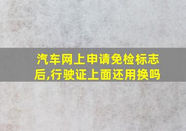 汽车网上申请免检标志后,行驶证上面还用换吗