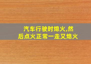 汽车行驶时熄火,然后点火正常一走又熄火