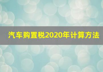 汽车购置税2020年计算方法