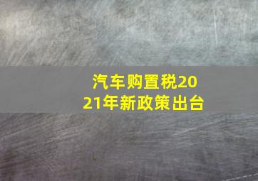 汽车购置税2021年新政策出台