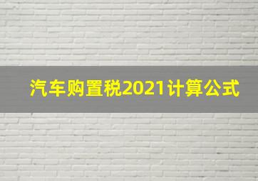 汽车购置税2021计算公式