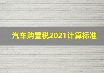 汽车购置税2021计算标准