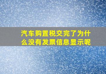 汽车购置税交完了为什么没有发票信息显示呢