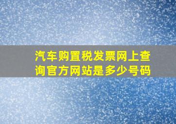 汽车购置税发票网上查询官方网站是多少号码